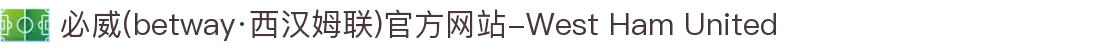 必威(betway·西汉姆联)官方网站-West Ham United